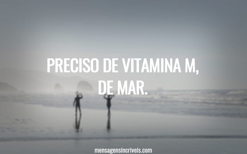 Preciso de vitamina M, de mar.