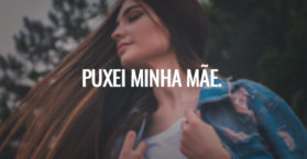 Puxei minha mãe.