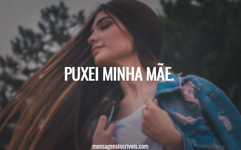 Puxei minha mãe.