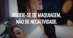 Rodeie-se de maquiagem, não de negatividade.