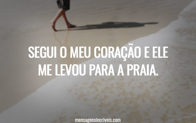 SEGUI O MEU CORAÇÃO E ELE ME LEVOU PARA A PRAIA.
