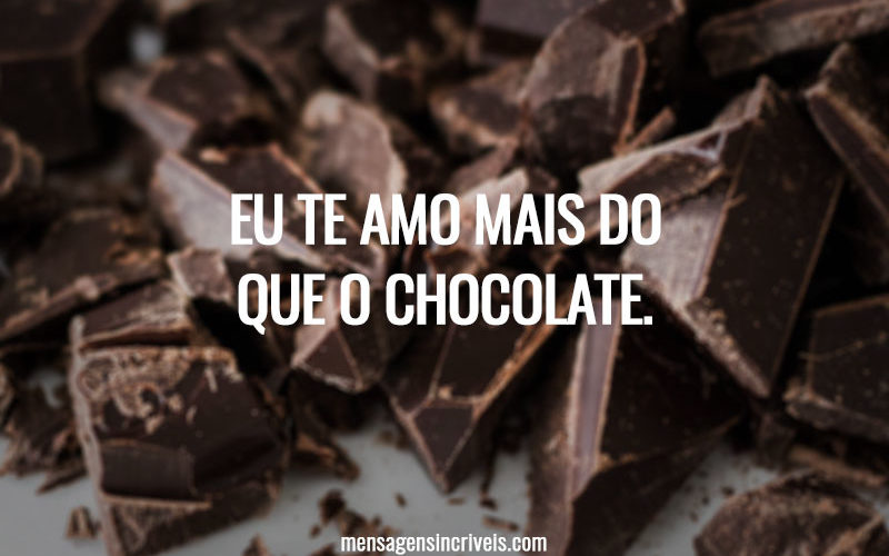 Eu te amo mais do que o chocolate.
