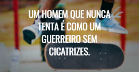 UM HOMEM QUE NUNCA TENTA É COMO UM GUERREIRO SEM CICATRIZES.