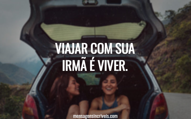 VIAJAR COM SUA IRMÃ É VIVER.
