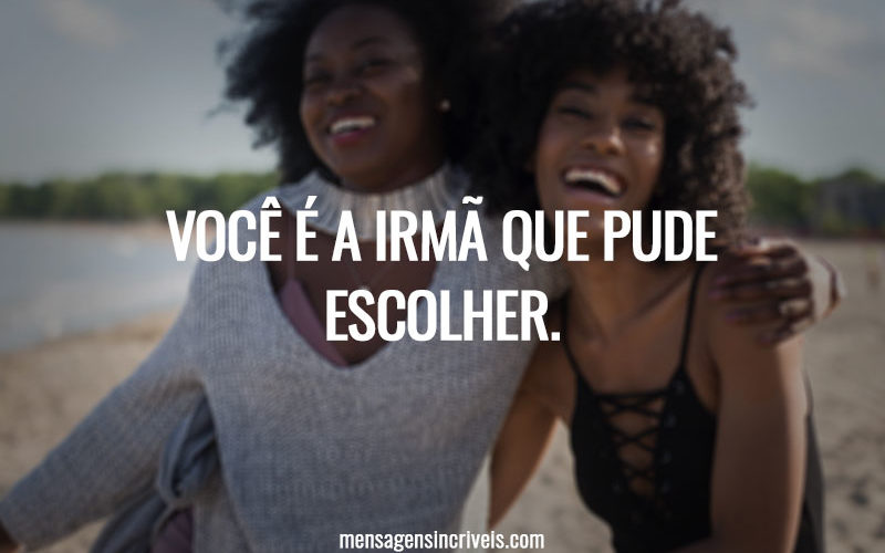 Você é a irmã que pude escolher.