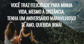Você traz felicidade para minha vida, mesmo à distância. Tenha um aniversário maravilhoso! Te amo, querida irmã!