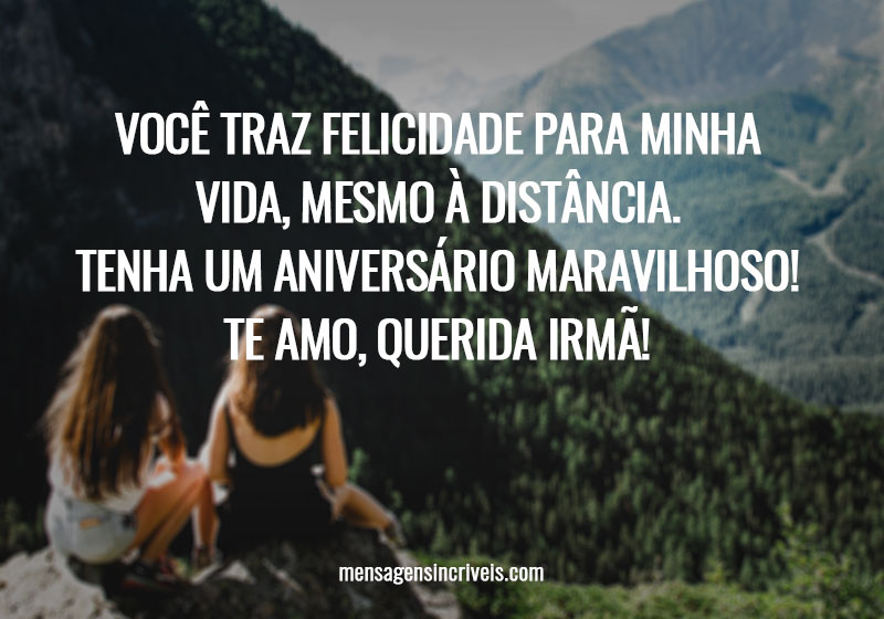 Você traz felicidade para minha vida, mesmo à distância. Tenha um aniversário maravilhoso! Te amo, querida irmã!