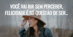 Você vai rir sem perceber, felicidade é só questão de ser...