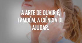 A arte de ouvir é, também, a ciência de ajudar.