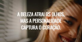 A beleza atrai os olhos, mas a personalidade captura o coração.