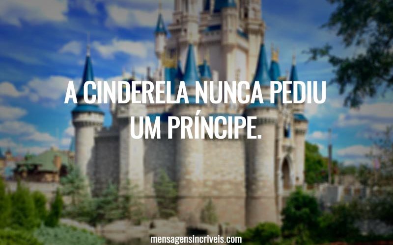 A Cinderela nunca pediu um príncipe.