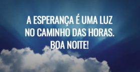A esperança é uma luz no caminho das horas. Boa noite!