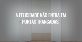 A felicidade não entra em portas trancadas.