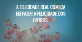 A felicidade real começa em fazer a felicidade dos outros.
