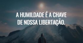 A humildade é a chave de nossa libertação.