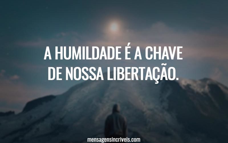 A humildade é a chave de nossa libertação.