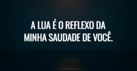 A lua é o reflexo da minha saudade de você.