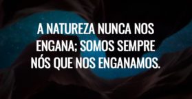 A natureza nunca nos engana; somos sempre nós que nos enganamos.