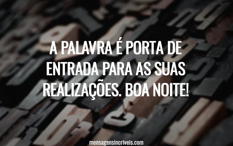 A palavra é porta de entrada para as suas realizações. Boa noite!
