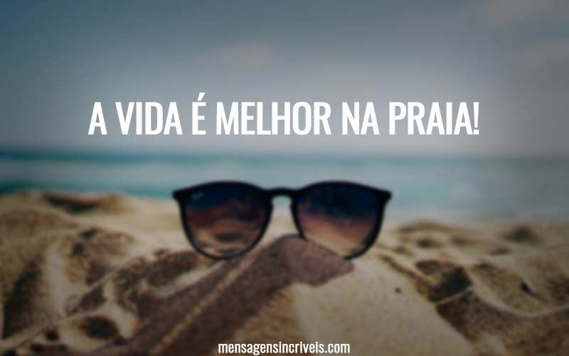 A vida é melhor na praia.