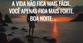 A vida não fica mais fácil. Você apenas fica mais forte. Boa noite.