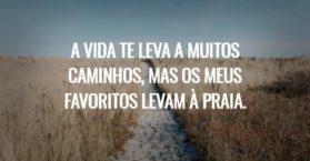 A vida te leva a muitos caminhos, mas os meus favoritos levam à praia.