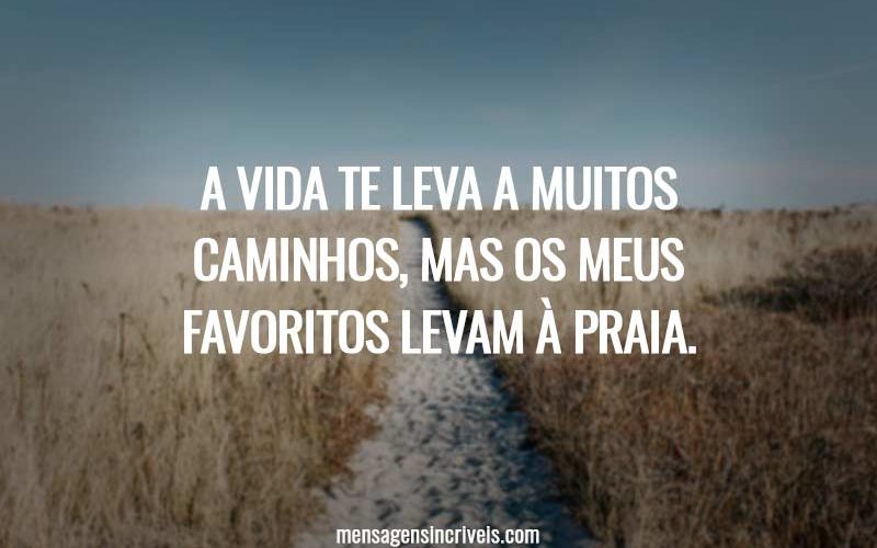A vida te leva a muitos caminhos, mas os meus favoritos levam à praia.