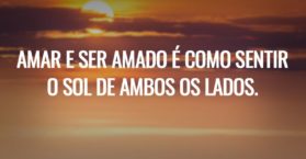 Amar e ser amado é como sentir o sol de ambos os lados.