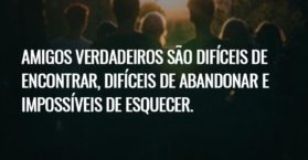 Amigos verdadeiros são difíceis de encontrar, difíceis de abandonar e impossíveis de esquecer.