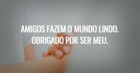 Amigos fazem o mundo lindo. Obrigado por ser meu.