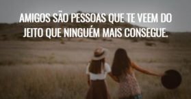 Amigos são pessoas que te veem do jeito que ninguém mais consegue.