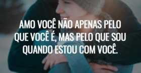 Amo você não apenas pelo que você é, mas pelo que sou quando estou com você.