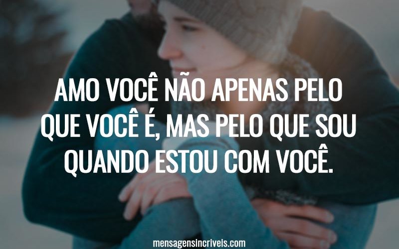 Amo você não apenas pelo que você é, mas pelo que sou quando estou com você.