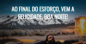 Ao final do esforço, vem a felicidade. Boa noite!