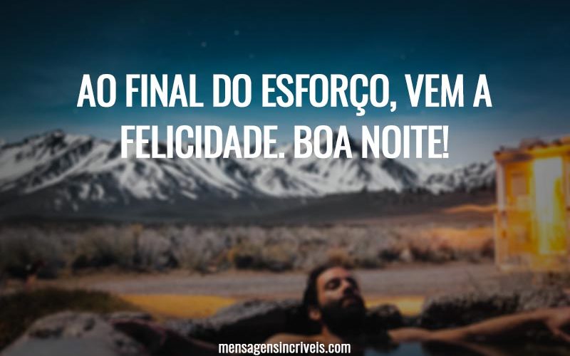 Ao final do esforço, vem a felicidade. Boa noite!