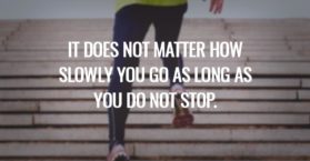 It does not matter how slowly you go as long as you do not stop.