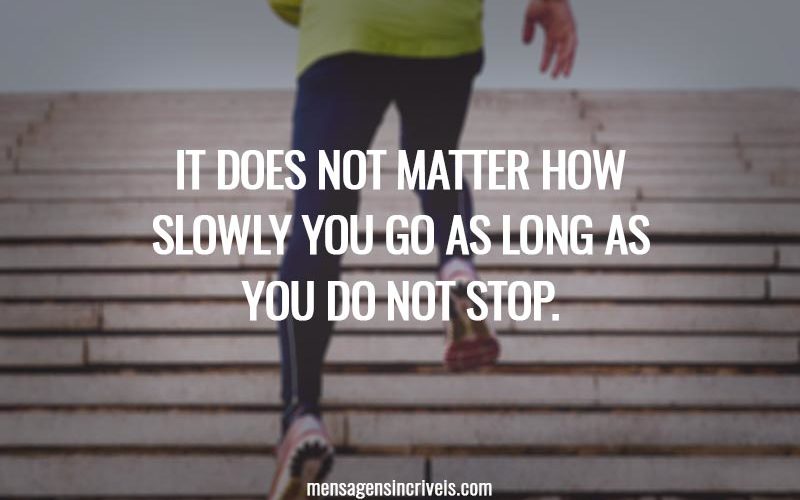 It does not matter how slowly you go as long as you do not stop.