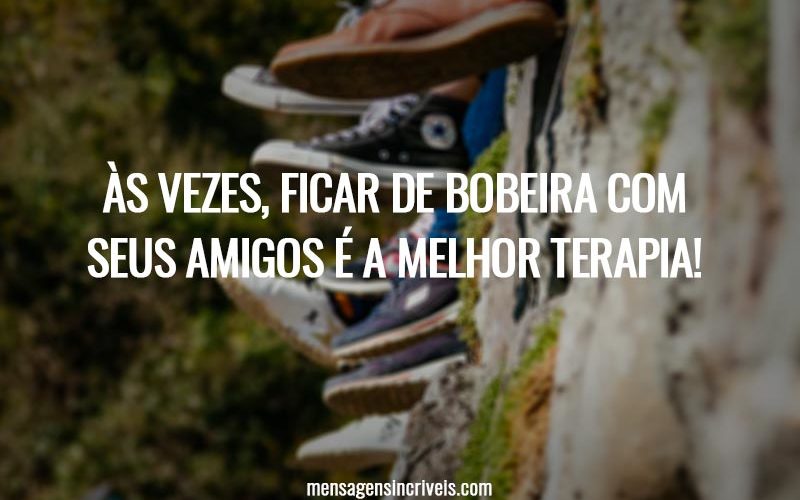 Às vezes, ficar de bobeira com seus amigos é a melhor terapia!