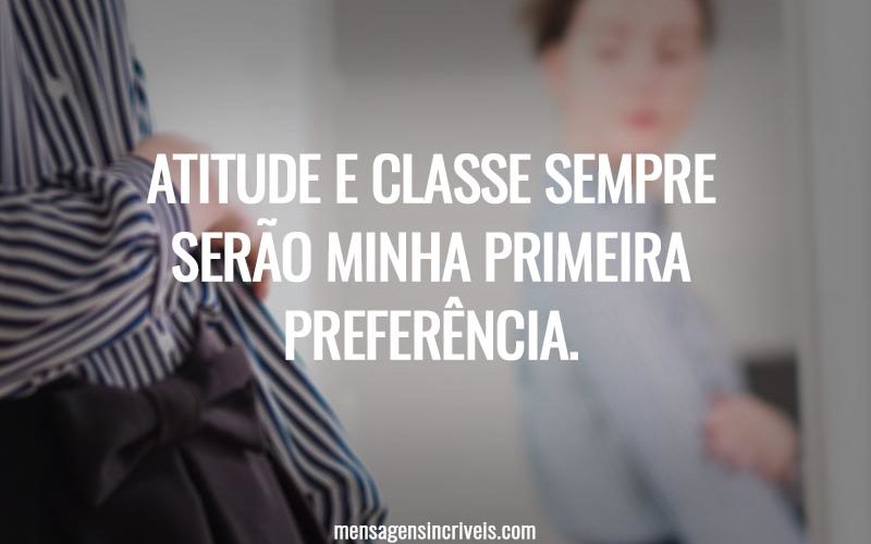Atitude e classe sempre serão minha primeira preferência.