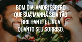 Bom dia, amor! Espero que sua manhã seja tão brilhante e linda quanto seu sorriso.