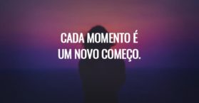 Cada momento é um novo começo.
