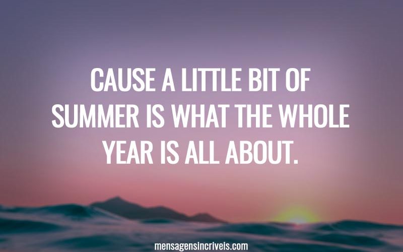 Cause a little bit of summer is what the whole year is all about.