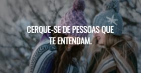 Cerque-se de pessoas que te entendam.