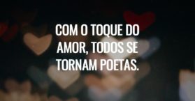 Com o toque do amor, todos se tornam poetas.
