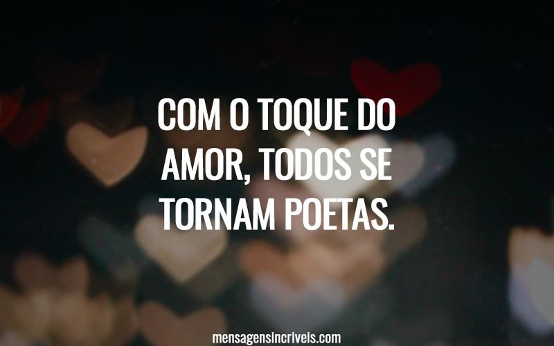 Com o toque do amor, todos se tornam poetas.