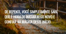 De repente, você simplesmente sabe que é hora de iniciar algo novo e confiar na mágica deste início.