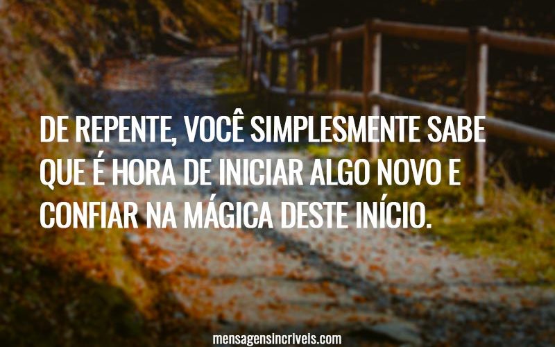 De repente, você simplesmente sabe que é hora de iniciar algo novo e confiar na mágica deste início.