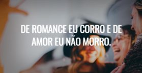 De romance eu corro e de amor eu não morro.
