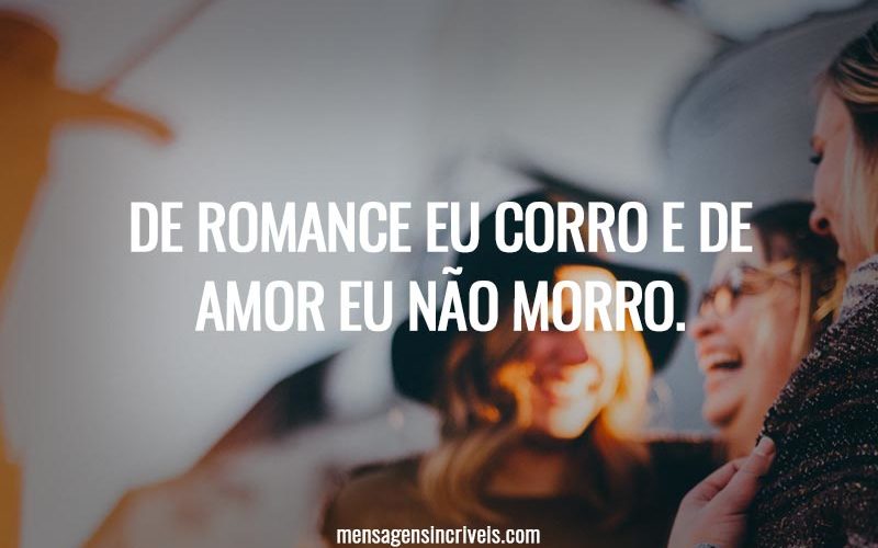 De romance eu corro e de amor eu não morro.