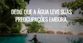 Deixe que a água leve suas preocupações embora.